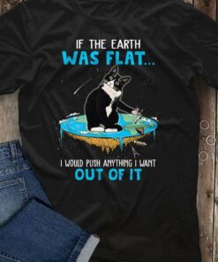 Is The Earth Was Flat I Would Push Anything I Want Out Of It Black Cat Shirt
