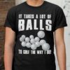 It Takes A Lot Of Balls To Golf The Way I Do Tennis Balls Shirt