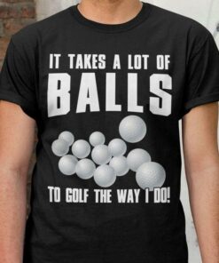 It Takes A Lot Of Balls To Golf The Way I Do Tennis Balls Shirt