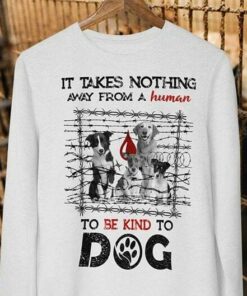 It Takes Nothing Away From A Human To Be Kind To Dog Shirt