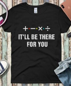 It’ll Be There For You Shirt