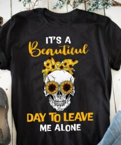 It’s A Beautiful Day To Leave Me Alone Skull Sunflowers Shirt