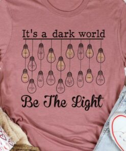 It’s A Dark World Be The Light Shirt