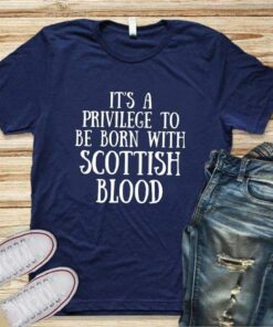 It’s A Privilege To Be Born With Scottish Blood T-Shirt Sweatshirt Hoodie
