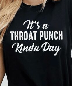It’s A Throat Punch Kinda Day T-Shirt Sweatshirt Hoodie