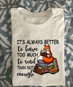 It’s Always Better To Have Too Much To Read Than Not Enough Fox Reading Books Knowledge Shirt