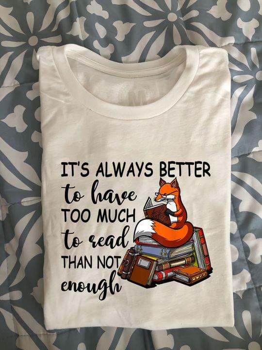 It's Always Better To Have Too Much To Read Than Not Enough Fox Reading Books Knowledge Shirt It's Always Better To Have Too Much To Read Than Not Enough Fox Reading Books Knowledge Shirt