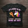 It’s Going To Be A Pizza &amp Unicorn Kind Of Day A Slice Of Pizza And Rainbow Unicorn Shirt