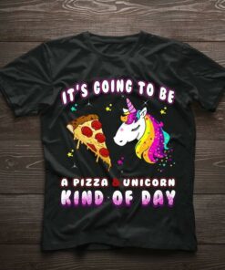 It’s Going To Be A Pizza &amp Unicorn Kind Of Day A Slice Of Pizza And Rainbow Unicorn Shirt