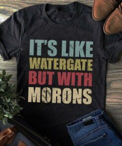 It’s Like Watergate But With Morons T-Shirt Sweatshirt Hoodie