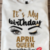 It’s My Birthday, April Queen Happy Birthday To Me T-Shirt