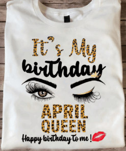 It’s My Birthday, April Queen Happy Birthday To Me T-Shirt