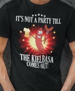 It’s Not A Party Till The Kielbasa Come Out Sausage And Beers Shirt