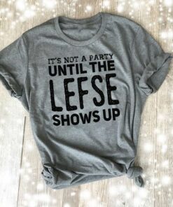 It’s Not A Party Until The Lefse Shows Up Shirt