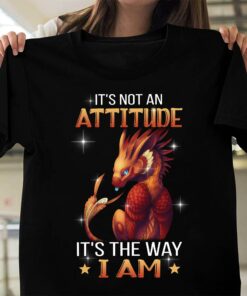 It’s Not An Attitude It’s The Way I Am Dragon Glitters Shirt
