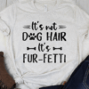 It’s Not Dog Hair, It’s Fur-Fetti T-Shirt