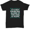 It’s Not Drinking Alone If The Dog Is Home Dogs Shirt