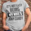It’s Not Easy Being My Wife’s Arm Candy Life Quote Family Shirt