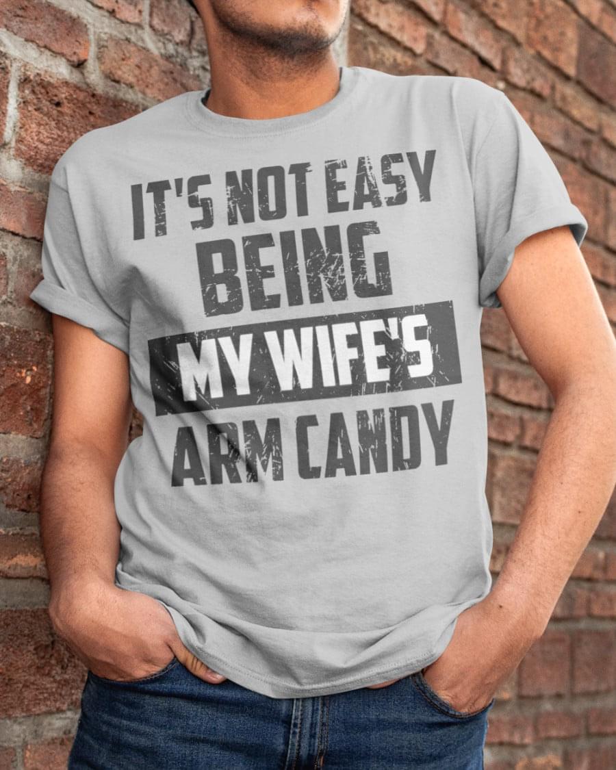 It's Not Easy Being My Wife's Arm Candy Life Quote Family Shirt It's Not Easy Being My Wife's Arm Candy Life Quote Family Shirt