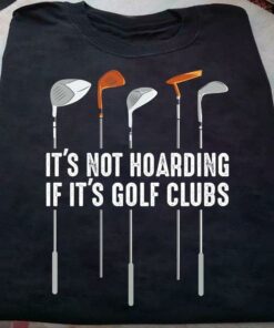 It’s Not Hoarding If It’s Golf Clubs Golf Gear Shirt