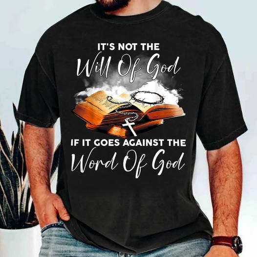 It's Not The Will Of God, If It Goes Against The Word Of God Shirt It's Not The Will Of God, If It Goes Against The Word Of God Shirt