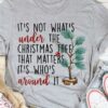 It’s Not What’s Under The Christmas Tree That Matters It’s Who’s Around It Christmas Pine Shirt