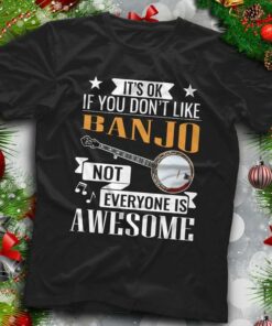 It’s Ok If You Don’t Like Banjo Not Everyone Is Awesome Shirt