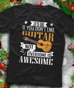 It’s Ok If You Don’t Like Guitar Not Everyone Is Awesome Shirt