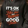 It’s Ok If You Don’t Like Me Not Everyone Has Good Taste Shirt