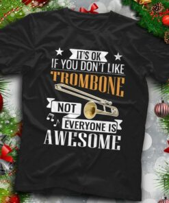 It’s Ok If You Don’t Like Trombone Not Everyone Is Awesome Shirt