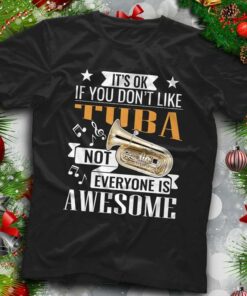 It’s Ok If You Don’t Like Tuba Not Everyone Is Awesome Shirt
