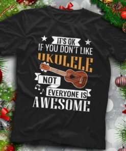 It’s Ok If You Don’t Like Ukulele Not Everyone Is Awesome Shirt