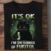 It’s Ok I’m On 500Mgs Of Fukitol Black Cat Shirt