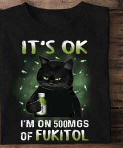 It’s Ok I’m On 500Mgs Of Fukitol Black Cat Shirt