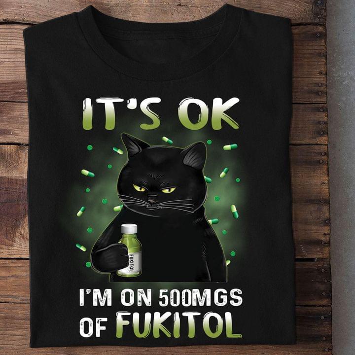 It's Ok I'm On 500Mgs Of Fukitol Black Cat Shirt It's Ok I'm On 500Mgs Of Fukitol Black Cat Shirt