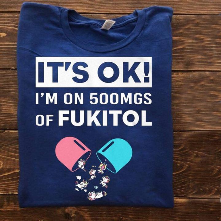 It's Ok I'm On 500Mgs Of Fukitol Cute Unicorns Shirt It's Ok I'm On 500Mgs Of Fukitol Cute Unicorns Shirt