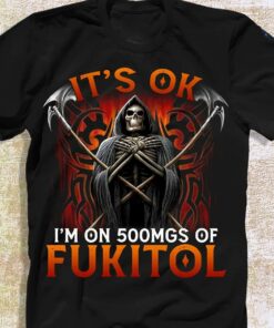 It’s Ok I’m On 500mgs Of Fukitol The Grim Reaper Shirt