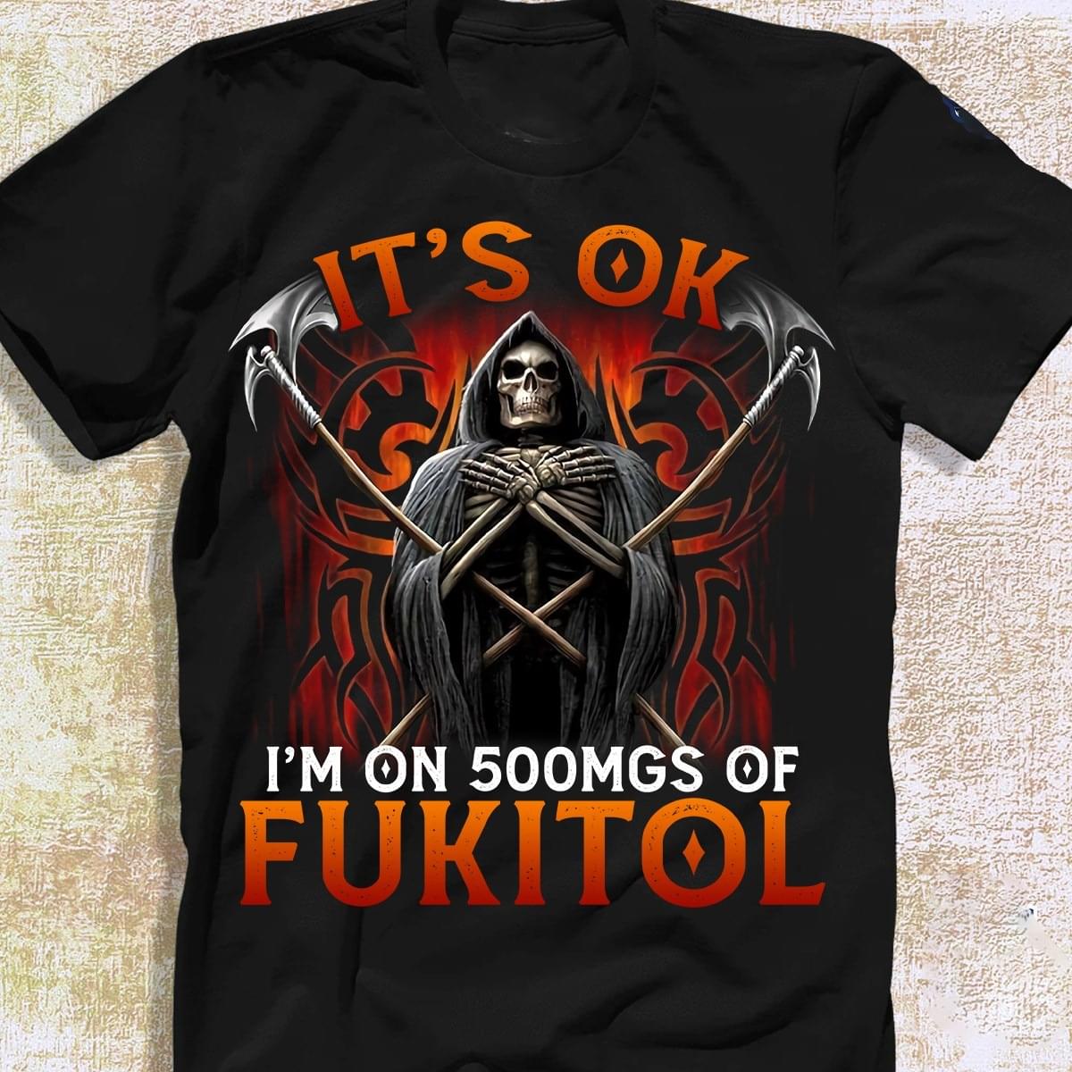 It's Ok I'm On 500mgs Of Fukitol The Grim Reaper Shirt It's Ok I'm On 500mgs Of Fukitol The Grim Reaper Shirt