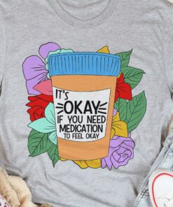 It’s Okay If You Need Medication To Feel Okay Take-away Cup Flowers Shirt