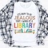 It’s Okay To Be Jealous That I Work At A Library Books Shirt