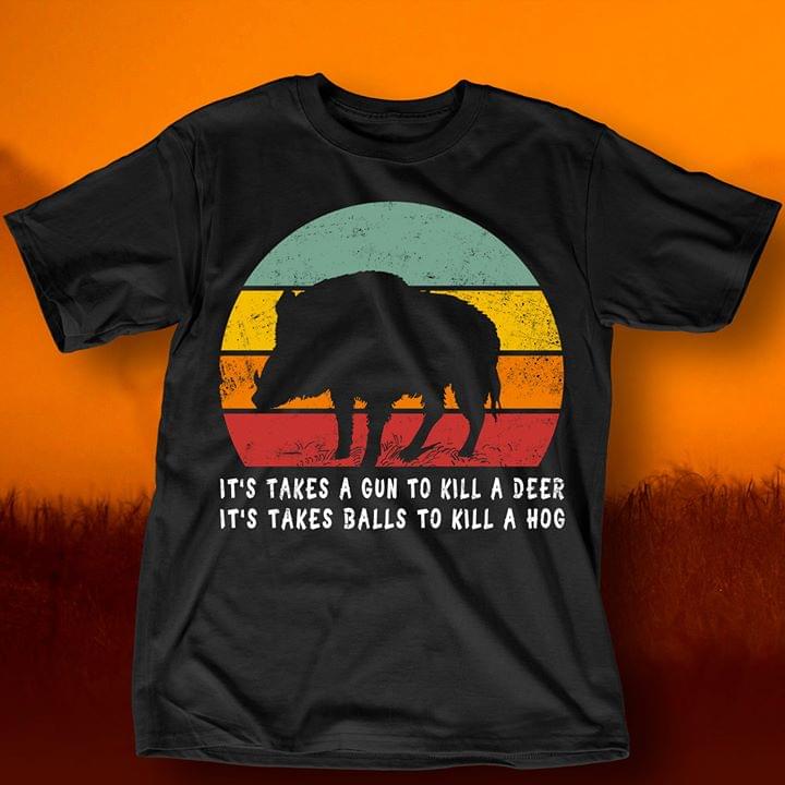 It's Takes A Gun To Kill A Deer It's Takes Balls To Kill A Hog Shirt It's Takes A Gun To Kill A Deer It's Takes Balls To Kill A Hog Shirt