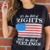 It’s The Bill Of Rights Not The Bill Of Feeling American Flag Shirt