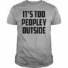 It’s Too Peopley Outside Quotes Shirt