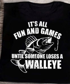 It’s all fun and games until someone loses a Walleye, Outdoor Fishing T-Shirt