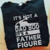 It’s not a Dad Bod It’s a Father Figure T-Shirt