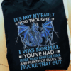 It’s not my fault you thought, I was normal you’ve had more than enough time and plenty of clues to Figure that Out, Dragon T-Shirt