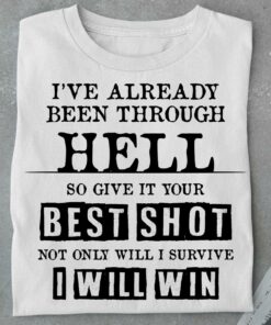 I’ve Already Been Through Hell So Give It Your Best Shot T-Shirt Sweatshirt Hoodie