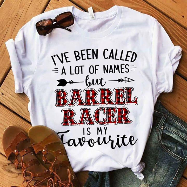 I've Been Called A Lot Of Names But Barrel Racer Is My Favourite Shirt I've Been Called A Lot Of Names But Barrel Racer Is My Favourite Shirt