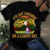 I’ve Got Sunshine On A Cloudy Day Shirt