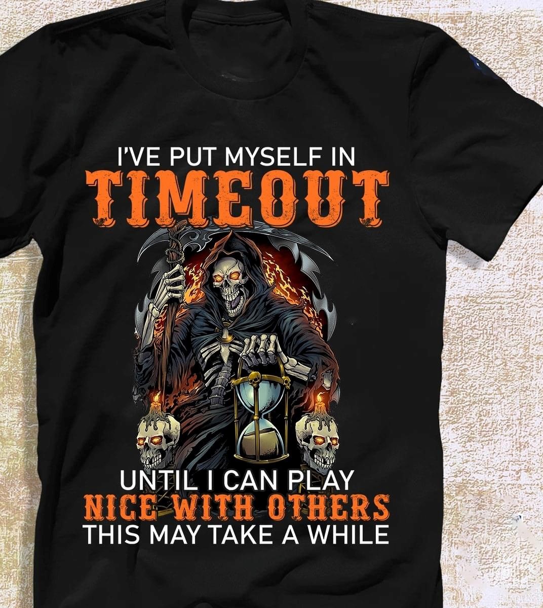I've Put Myself In Timeout Until I Can Play Nice With Others This May Take A While The Grim Reaper Skull Fire Hourglass Shirt I've Put Myself In Timeout Until I Can Play Nice With Others This May Take A While The Grim Reaper Skull Fire Hourglass Shirt